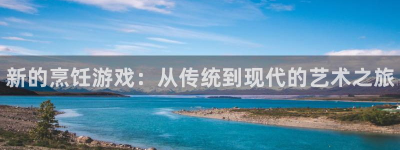 杜邦娱乐测速登陆：新的烹饪游戏：从传统到现代的艺术之旅