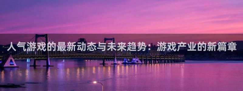 杜邦娱乐集团：人气游戏的最新动态与未来趋势：游戏产业的新篇章