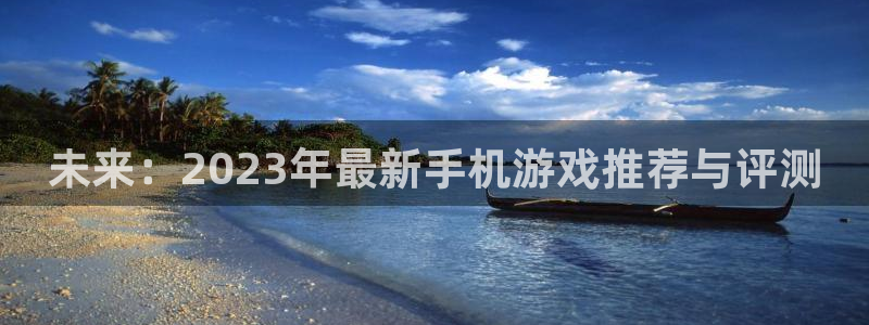 杜邦娱乐登陆：未来：2023年最新手机游戏推荐与评测