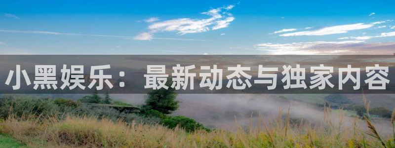 杜邦娱乐手机网页版登录：小黑娱乐：最新动态与独家内容