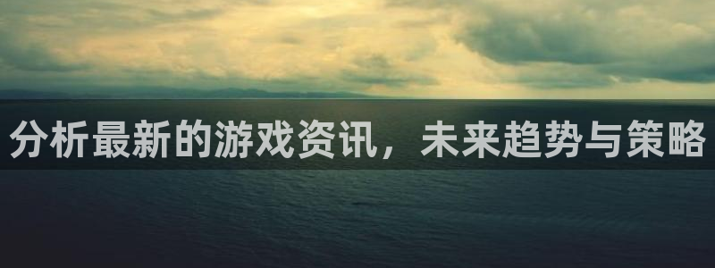 杜邦娱乐官方平台：分析最新的游戏资讯，未来趋势与策略