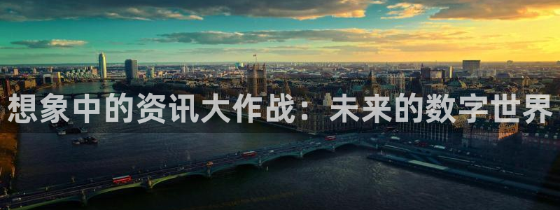杜邦娱乐平台注册：想象中的资讯大作战：未来的数字世界