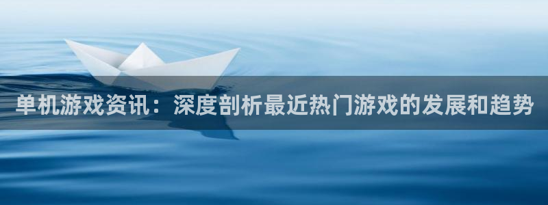 杜邦娱乐注册测速：单机游戏资讯：深度剖析最近热门游戏的发展和