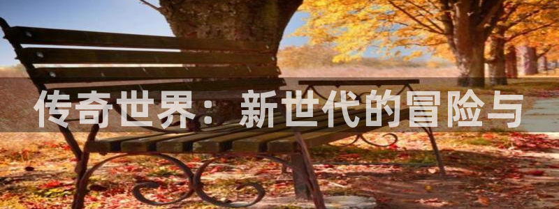 杜邦娱乐网页登录入口：传奇世界：新世代的冒险与