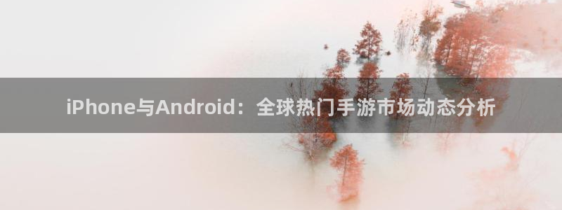 杜邦娱乐直属：iPhone与Android：全球热门手游市场