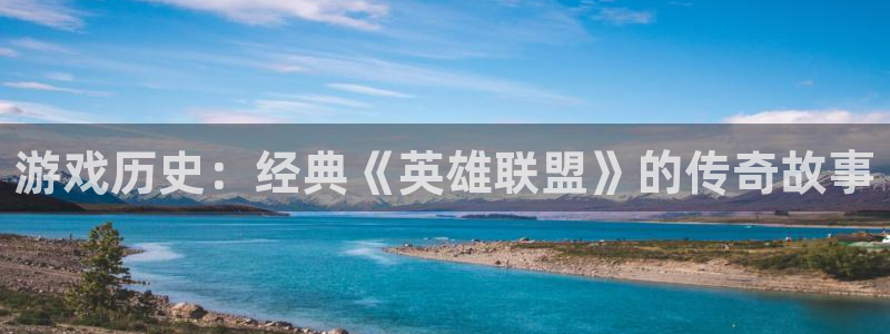 杜邦娱乐平台登录入口：游戏历史：经典《英雄联盟》的传奇故事