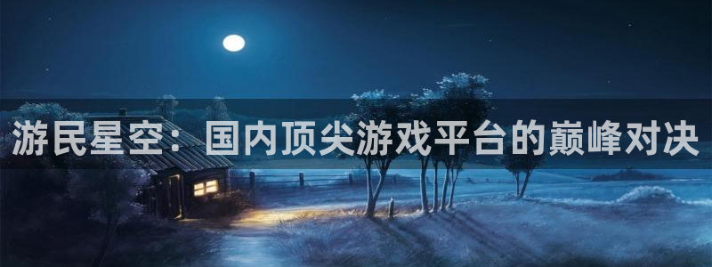 杜邦娱乐平台登录线路：游民星空：国内顶尖游戏平台的巅峰对决